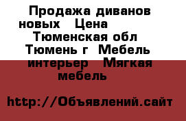 Продажа диванов новых › Цена ­ 13 500 - Тюменская обл., Тюмень г. Мебель, интерьер » Мягкая мебель   